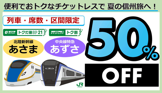 便利でおトクなチケットレスで夏の信州旅へ！ 列車・席数・区間限定　北陸新幹線あさま　新幹線eチケット（トクだ値スペシャル21）　中央線特急あさま　在来線チケットレス特急券（トク割） 50%OFF　JR東日本